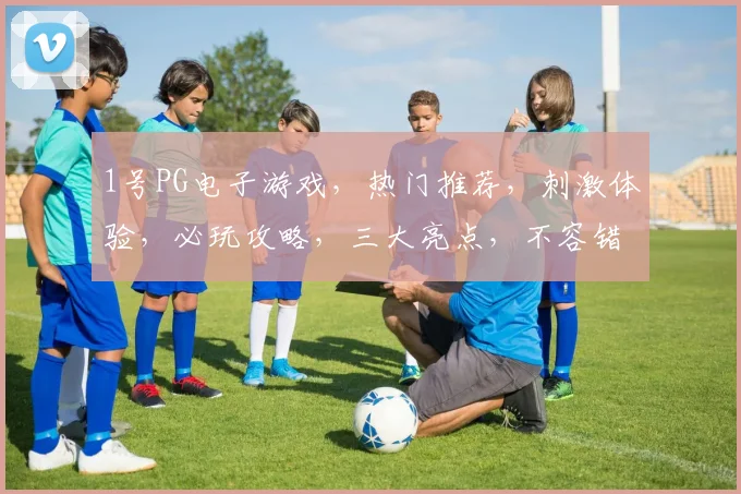 1号PG电子游戏，热门推荐，刺激体验，必玩攻略，三大亮点，不容错过