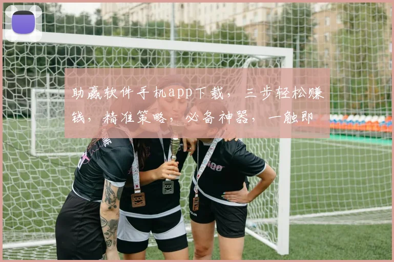助赢软件手机app下载，三步轻松赚钱，精准策略，必备神器，一触即达，快来下载