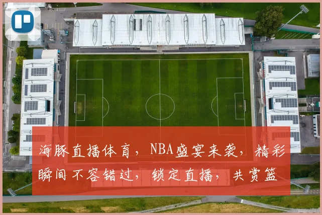 海豚直播体育，NBA盛宴来袭，精彩瞬间不容错过，锁定直播，共赏篮球魅力