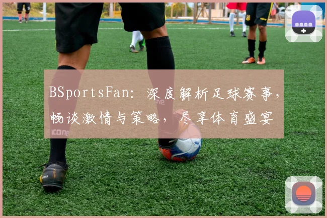 BSportsFan：深度解析足球赛事，畅谈激情与策略，尽享体育盛宴