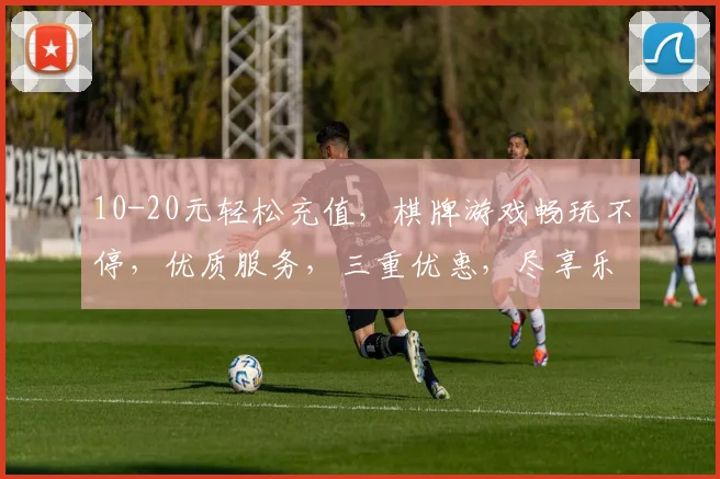 10-20元轻松充值，棋牌游戏畅玩不停，优质服务，三重优惠，尽享乐趣，一触即达